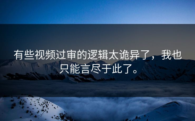 有些视频过审的逻辑太诡异了，我也只能言尽于此了。