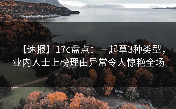 【速报】17c盘点：一起草3种类型，业内人士上榜理由异常令人惊艳全场