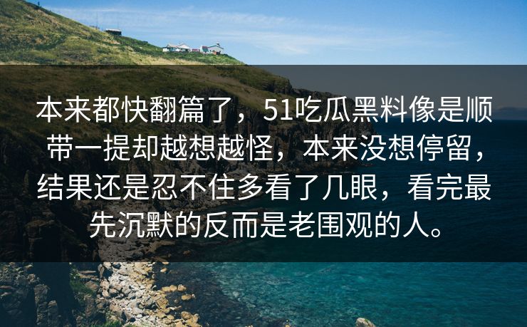 本来都快翻篇了，51吃瓜黑料像是顺带一提却越想越怪，本来没想停留，结果还是忍不住多看了几眼，看完最先沉默的反而是老围观的人。