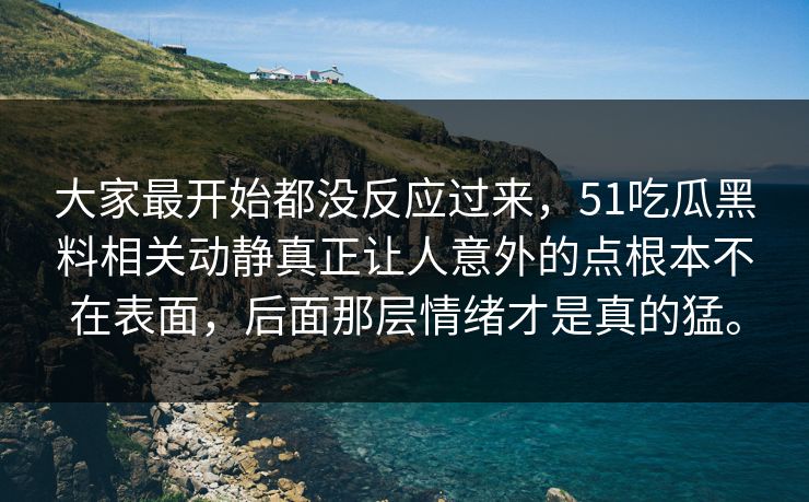 大家最开始都没反应过来，51吃瓜黑料相关动静真正让人意外的点根本不在表面，后面那层情绪才是真的猛。