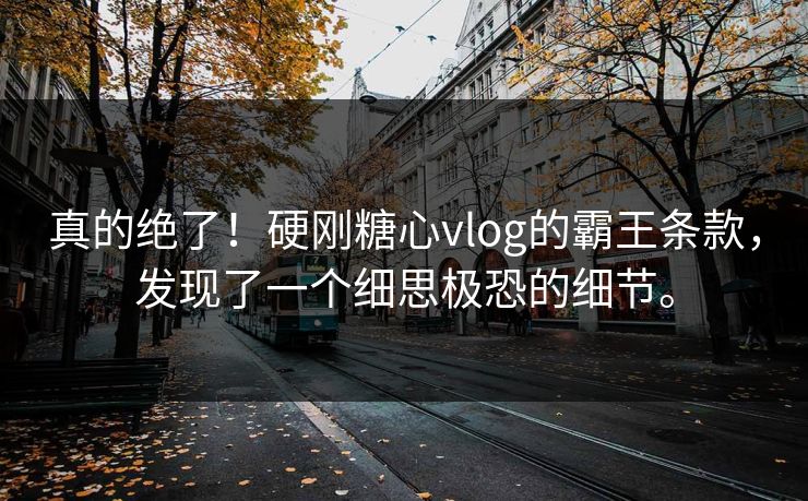 真的绝了！硬刚糖心vlog的霸王条款，发现了一个细思极恐的细节。