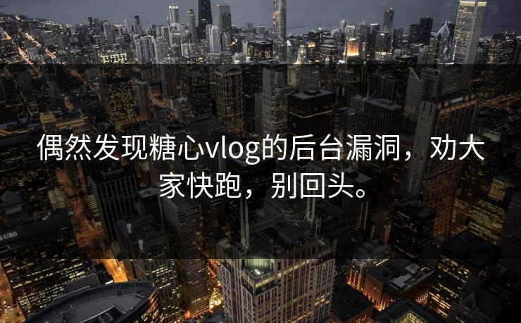 偶然发现糖心vlog的后台漏洞，劝大家快跑，别回头。