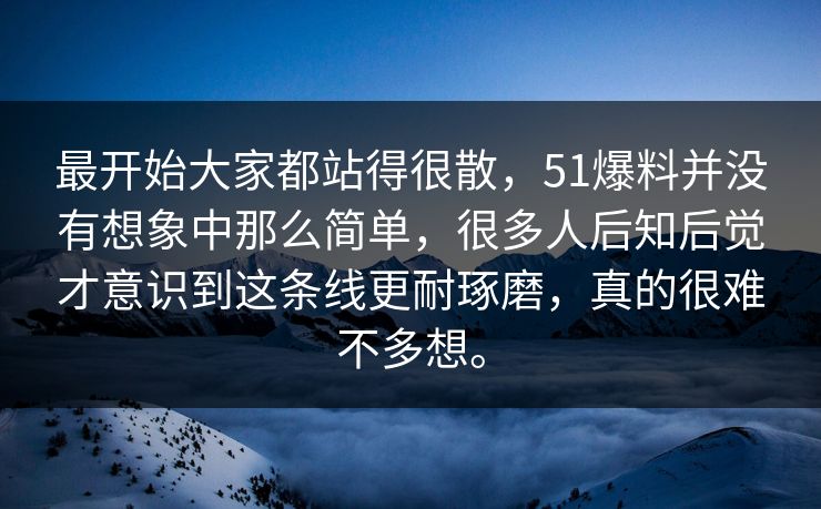 最开始大家都站得很散，51爆料并没有想象中那么简单，很多人后知后觉才意识到这条线更耐琢磨，真的很难不多想。