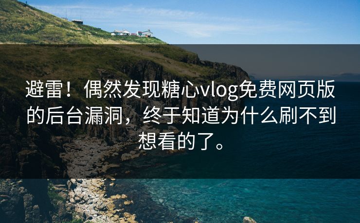 避雷！偶然发现糖心vlog免费网页版的后台漏洞，终于知道为什么刷不到想看的了。